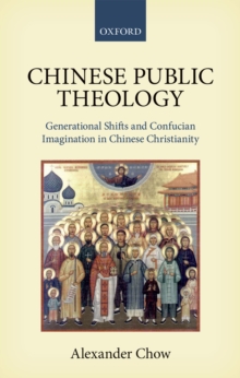 Chinese Public Theology : Generational Shifts and Confucian Imagination in Chinese Christianity