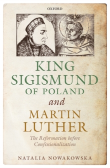 King Sigismund of Poland and Martin Luther : The Reformation before Confessionalization