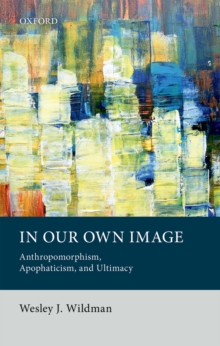 In Our Own Image : Anthropomorphism, Apophaticism, and Ultimacy