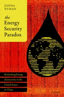 The Energy Security Paradox : Rethinking Energy (In)security  in the United States and China