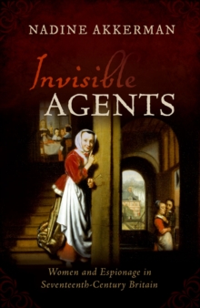 Invisible Agents : Women and Espionage in Seventeenth-Century Britain