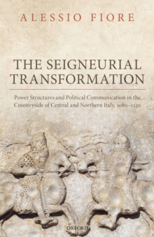 The Seigneurial Transformation : Power Structures and Political Communication in the Countryside of Central and Northern Italy, 1080-1130