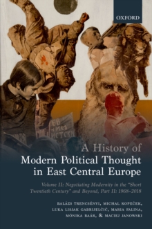 A History of Modern Political Thought in East Central Europe : Volume II: Negotiating Modernity in the 'Short Twentieth Century' and Beyond, Part II: 1968-2018