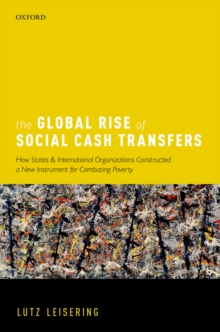 The Global Rise of Social Cash Transfers : How States and International Organizations Constructed a New Instrument for Combating Poverty