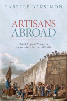 Artisans Abroad : British Migrant Workers in Industrialising Europe, 1815-1870