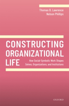 Constructing Organizational Life : How Social-Symbolic Work Shapes Selves, Organizations, and Institutions