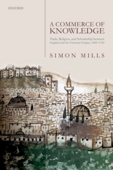 A Commerce of Knowledge : Trade, Religion, and Scholarship between England and the Ottoman Empire, 1600-1760