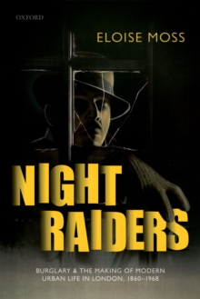 Night Raiders : Burglary and the Making of Modern Urban Life in London, 1860-1968