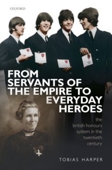 From Servants of the Empire to Everyday Heroes : The British Honours System in the Twentieth Century