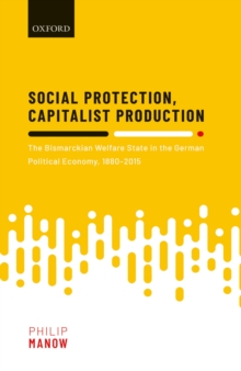 Social Protection, Capitalist Production : The Bismarckian Welfare State in the German Political Economy, 1880-2015