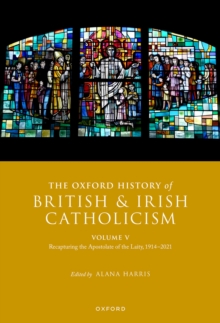 The Oxford History of British and Irish Catholicism, Volume V : Recapturing the Apostolate of the Laity, 1914-2021