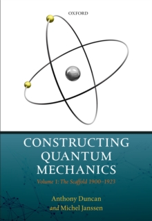 Constructing Quantum Mechanics : Volume 1: The Scaffold: 1900-1923