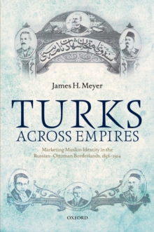 Turks Across Empires : Marketing Muslim Identity in the Russian-Ottoman Borderlands, 1856-1914