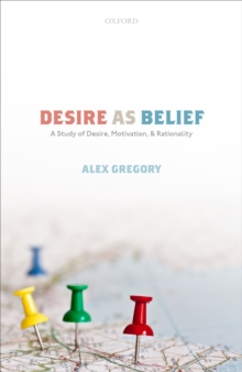 Desire as Belief : A Study of Desire, Motivation, and Rationality