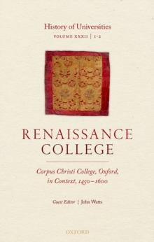 History of Universities : Volume XXXII / 1-2: Renaissance College: Corpus Christi College, Oxford, in Context, 1450-1600