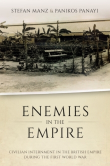 Enemies in the Empire : Civilian Internment in the British Empire during the First World War