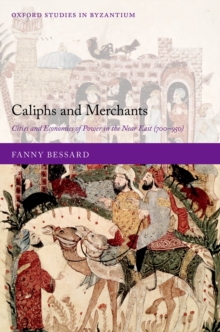 Caliphs and Merchants : Cities and Economies of Power in the Near East (700-950)