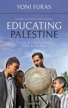 Educating Palestine : Teaching and Learning History under the Mandate