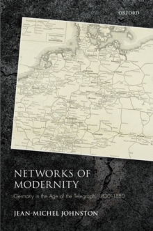 Networks of Modernity : Germany in the Age of the Telegraph, 1830-1880