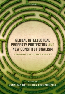 Global Intellectual Property Protection and New Constitutionalism : Hedging Exclusive Rights