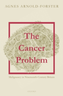 The Cancer Problem : Malignancy in Nineteenth-Century Britain