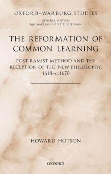 The Reformation of Common Learning : Post-Ramist Method and the Reception of the New Philosophy, 1618 - 1670