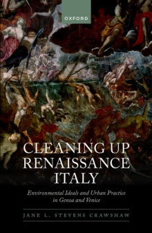 Cleaning Up Renaissance Italy : Environmental Ideals and Urban Practice in Genoa and Venice