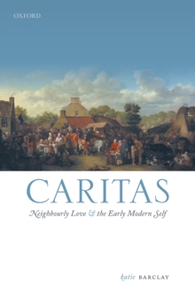 Caritas : Neighbourly Love and the Early Modern Self