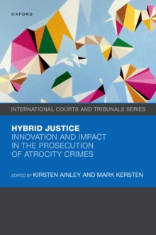 Hybrid Justice : Innovation and Impact in the Prosecution of Atrocity Crimes