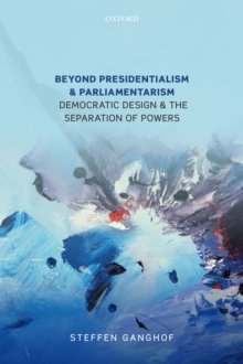 Beyond Presidentialism and Parliamentarism : Democratic Design and the Separation of Powers