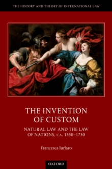 The Invention of Custom : Natural Law and the Law of Nations, ca. 1550-1750