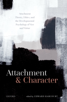 Attachment and Character : Attachment Theory, Ethics, and the Developmental Psychology of Vice and Virtue