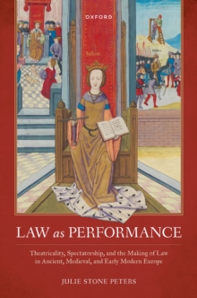 Law as Performance : Theatricality, Spectatorship, and the Making of Law in Ancient, Medieval, and Early Modern Europe