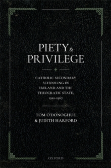 Piety and Privilege : Catholic Secondary Schooling in Ireland and the Theocratic State, 1922-1967