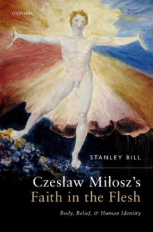 Czeslaw Milosz's Faith in the Flesh : Body, Belief, and Human Identity