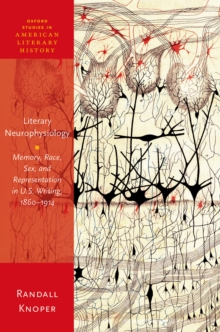 Literary Neurophysiology : Memory, Race, Sex, and Representation in U.S. Writing, 1860-1914