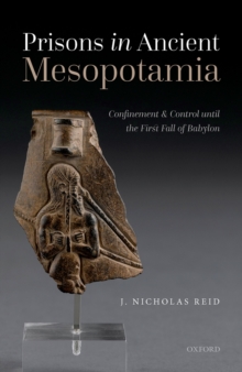 Prisons in Ancient Mesopotamia : Confinement and Control until the First Fall of Babylon