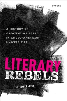 Literary Rebels : A History of Creative Writers in Anglo-American Universities