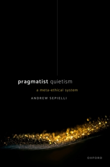 Pragmatist Quietism : A Meta-Ethical System