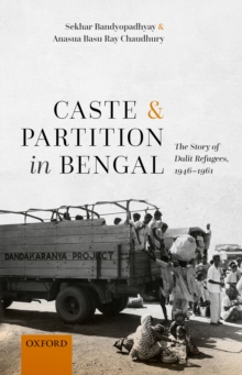 Caste and Partition in Bengal : The Story of Dalit Refugees, 1946-1961