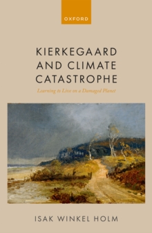 Kierkegaard and Climate Catastrophe : Learning to Live on a Damaged Planet