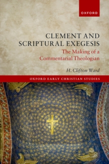 Clement and Scriptural Exegesis : The Making of a Commentarial Theologian