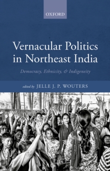 Vernacular Politics in Northeast India : Democracy, Ethnicity, and Indigeneity