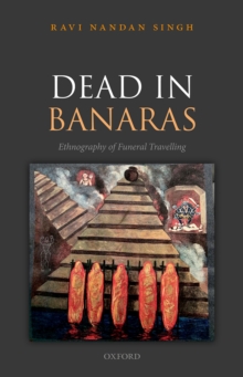 Dead in Banaras : An Ethnography of Funeral Travelling