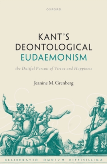 Kant's Deontological Eudaemonism : The Dutiful Pursuit of Virtue and Happiness