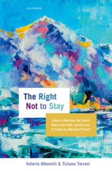 The Right Not to Stay : Justice in Migration, the Liberal Democratic State, and the Case of Temporary Migration Projects