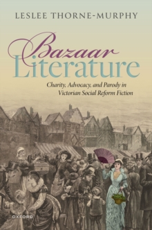 Bazaar Literature : Charity, Advocacy, and Parody in Victorian Social Reform Fiction