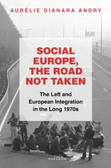 Social Europe, the Road not Taken : The Left and European Integration in the Long 1970s