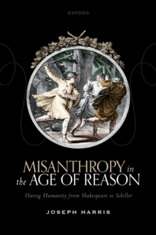 Misanthropy in the Age of Reason : Hating Humanity from Shakespeare to Schiller