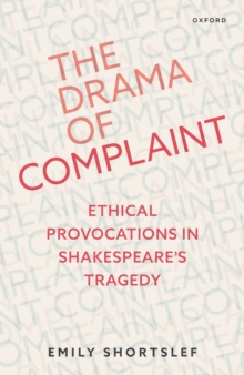 The Drama of Complaint : Ethical Provocations in Shakespeare's Tragedy